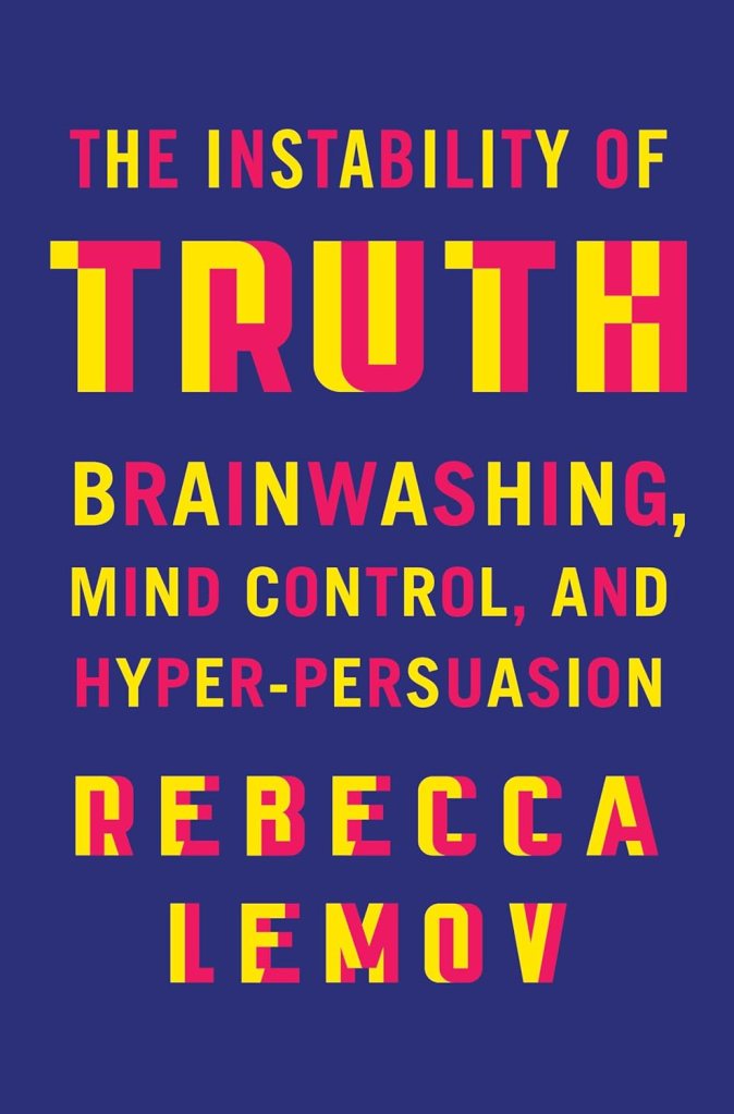 The Instability of Truth: Brainwashing, Mind Control, and Hyper-Persuasion book